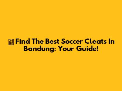 ⚽️ Find The Best Soccer Cleats In Bandung: Your Guide!