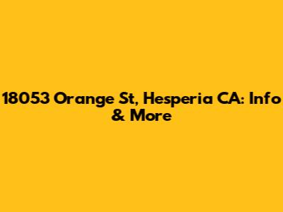 18053 Orange St, Hesperia CA: Info & More