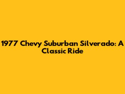 1977 Chevy Suburban Silverado: A Classic Ride