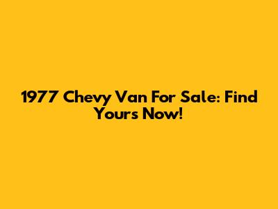 1977 Chevy Van For Sale: Find Yours Now!