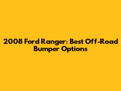 2008 Ford Ranger: Best Off-Road Bumper Options