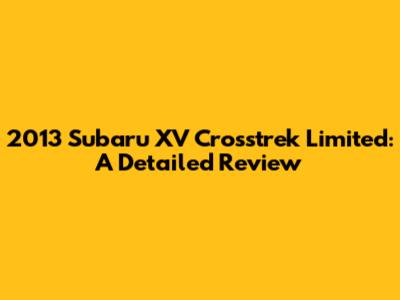 2013 Subaru XV Crosstrek Limited: A Detailed Review
