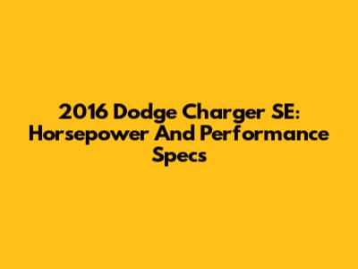 2016 Dodge Charger SE: Horsepower And Performance Specs