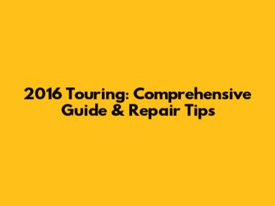 2016 Touring: Comprehensive Guide & Repair Tips