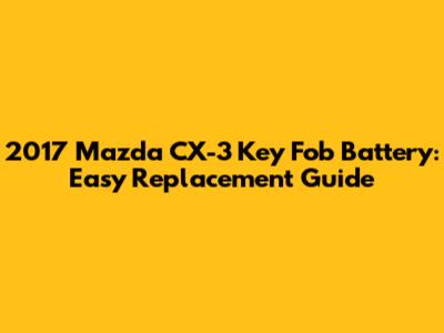 2017 Mazda CX-3 Key Fob Battery: Easy Replacement Guide