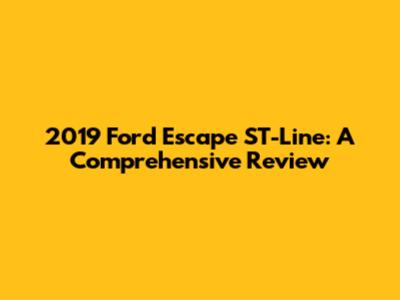 2019 Ford Escape ST-Line: A Comprehensive Review