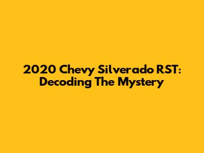 2020 Chevy Silverado RST: Decoding The Mystery