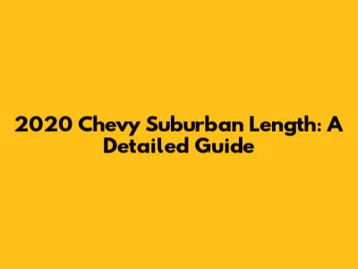 2020 Chevy Suburban Length: A Detailed Guide