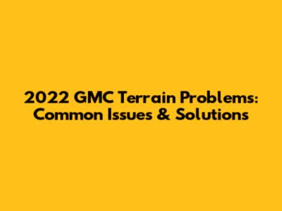 2022 GMC Terrain Problems: Common Issues & Solutions