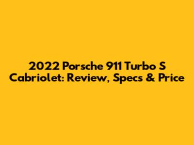 2022 Porsche 911 Turbo S Cabriolet: Review, Specs & Price