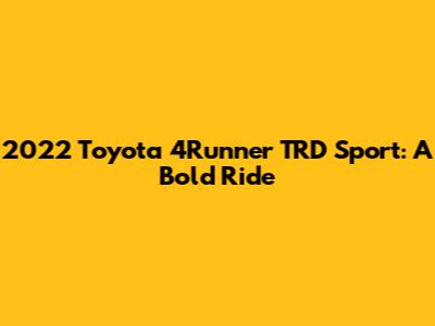 2022 Toyota 4Runner TRD Sport: A Bold Ride
