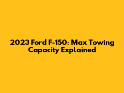 2023 Ford F-150: Max Towing Capacity Explained