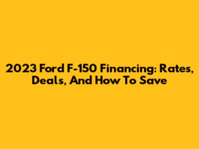 2023 Ford F-150 Financing: Rates, Deals, And How To Save