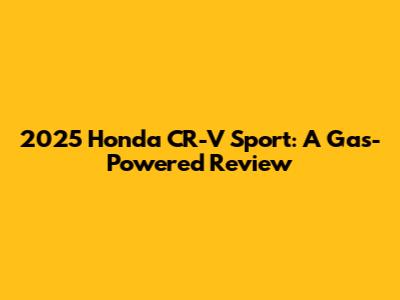 2025 Honda CR-V Sport: A Gas-Powered Review