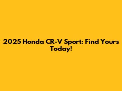 2025 Honda CR-V Sport: Find Yours Today!