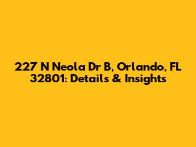 227 N Neola Dr B, Orlando, FL 32801: Details & Insights