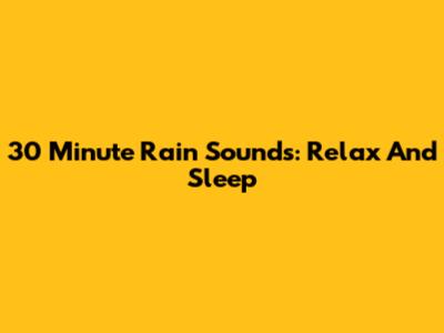 30 Minute Rain Sounds: Relax And Sleep