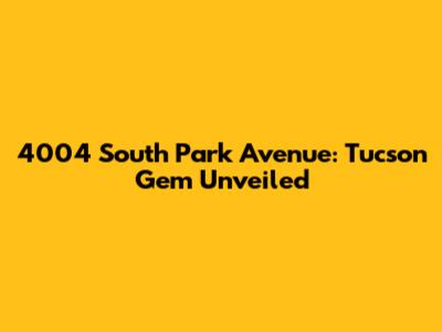 4004 South Park Avenue: Tucson Gem Unveiled