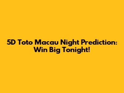 5D Toto Macau Night Prediction: Win Big Tonight!