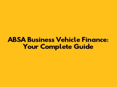 ABSA Business Vehicle Finance: Your Complete Guide
