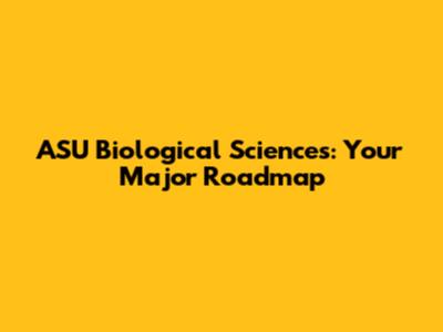 ASU Biological Sciences: Your Major Roadmap