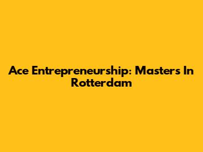 Ace Entrepreneurship: Masters In Rotterdam