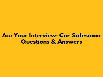 Ace Your Interview: Car Salesman Questions & Answers