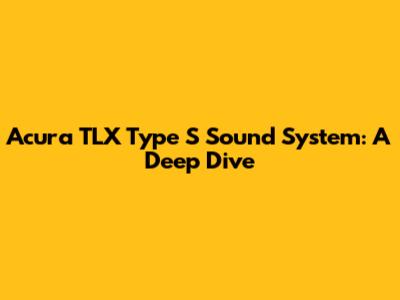 Acura TLX Type S Sound System: A Deep Dive