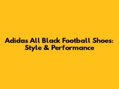 Adidas All Black Football Shoes: Style & Performance