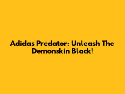 Adidas Predator: Unleash The Demonskin Black!
