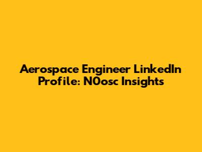 Aerospace Engineer LinkedIn Profile: N0osc Insights