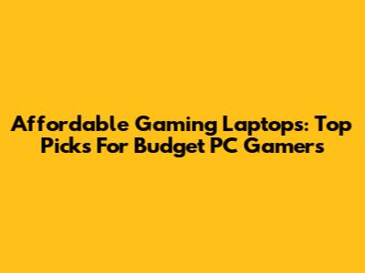Affordable Gaming Laptops: Top Picks For Budget PC Gamers