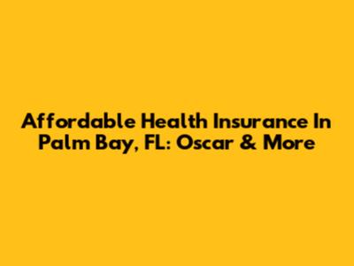 Affordable Health Insurance In Palm Bay, FL: Oscar & More