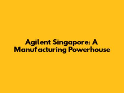 Agilent Singapore: A Manufacturing Powerhouse