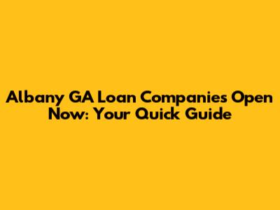 Albany GA Loan Companies Open Now: Your Quick Guide