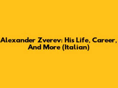 Alexander Zverev: His Life, Career, And More (Italian)