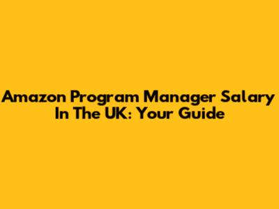 Amazon Program Manager Salary In The UK: Your Guide