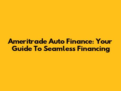 Ameritrade Auto Finance: Your Guide To Seamless Financing