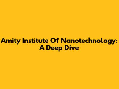 Amity Institute Of Nanotechnology: A Deep Dive