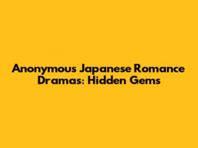 Anonymous Japanese Romance Dramas: Hidden Gems