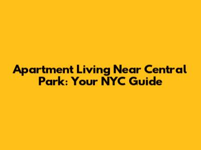 Apartment Living Near Central Park: Your NYC Guide