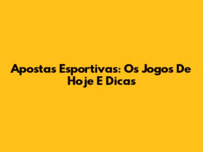Apostas Esportivas: Os Jogos De Hoje E Dicas