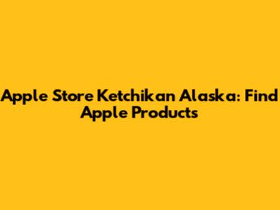 Apple Store Ketchikan Alaska: Find Apple Products