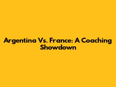 Argentina Vs. France: A Coaching Showdown