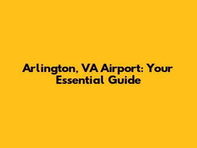 Arlington, VA Airport: Your Essential Guide