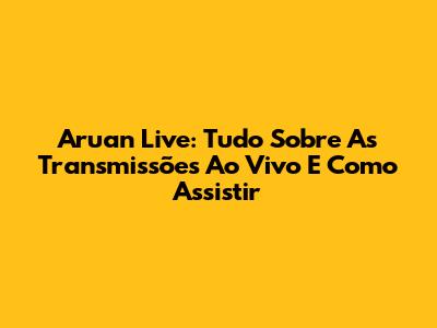Aruan Live: Tudo Sobre As Transmissões Ao Vivo E Como Assistir