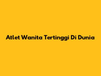 Atlet Wanita Tertinggi Di Dunia