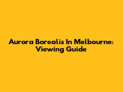 Aurora Borealis In Melbourne: Viewing Guide