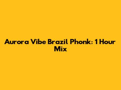 Aurora Vibe Brazil Phonk: 1 Hour Mix
