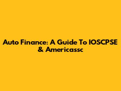 Auto Finance: A Guide To IOSCPSE & Americassc